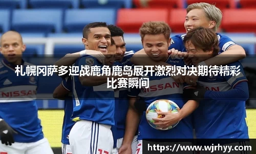 札幌冈萨多迎战鹿角鹿岛展开激烈对决期待精彩比赛瞬间