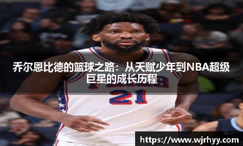 乔尔恩比德的篮球之路：从天赋少年到NBA超级巨星的成长历程