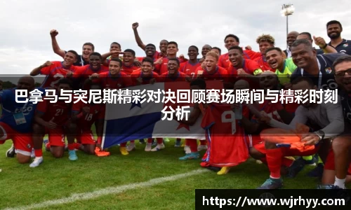 巴拿马与突尼斯精彩对决回顾赛场瞬间与精彩时刻分析