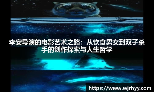 李安导演的电影艺术之路：从饮食男女到双子杀手的创作探索与人生哲学