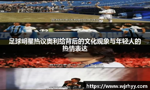 足球明星热议奥利给背后的文化现象与年轻人的热情表达